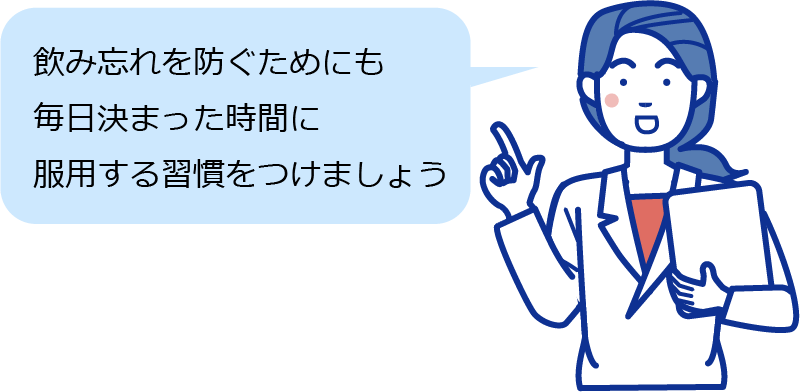飲み忘れを防ぐためにも、毎日決まった時間に服用する習慣をつけましょう